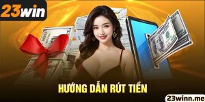 Rút tiền 23win - Hướng dẫn nhận thưởng nhanh nhất tại 23win